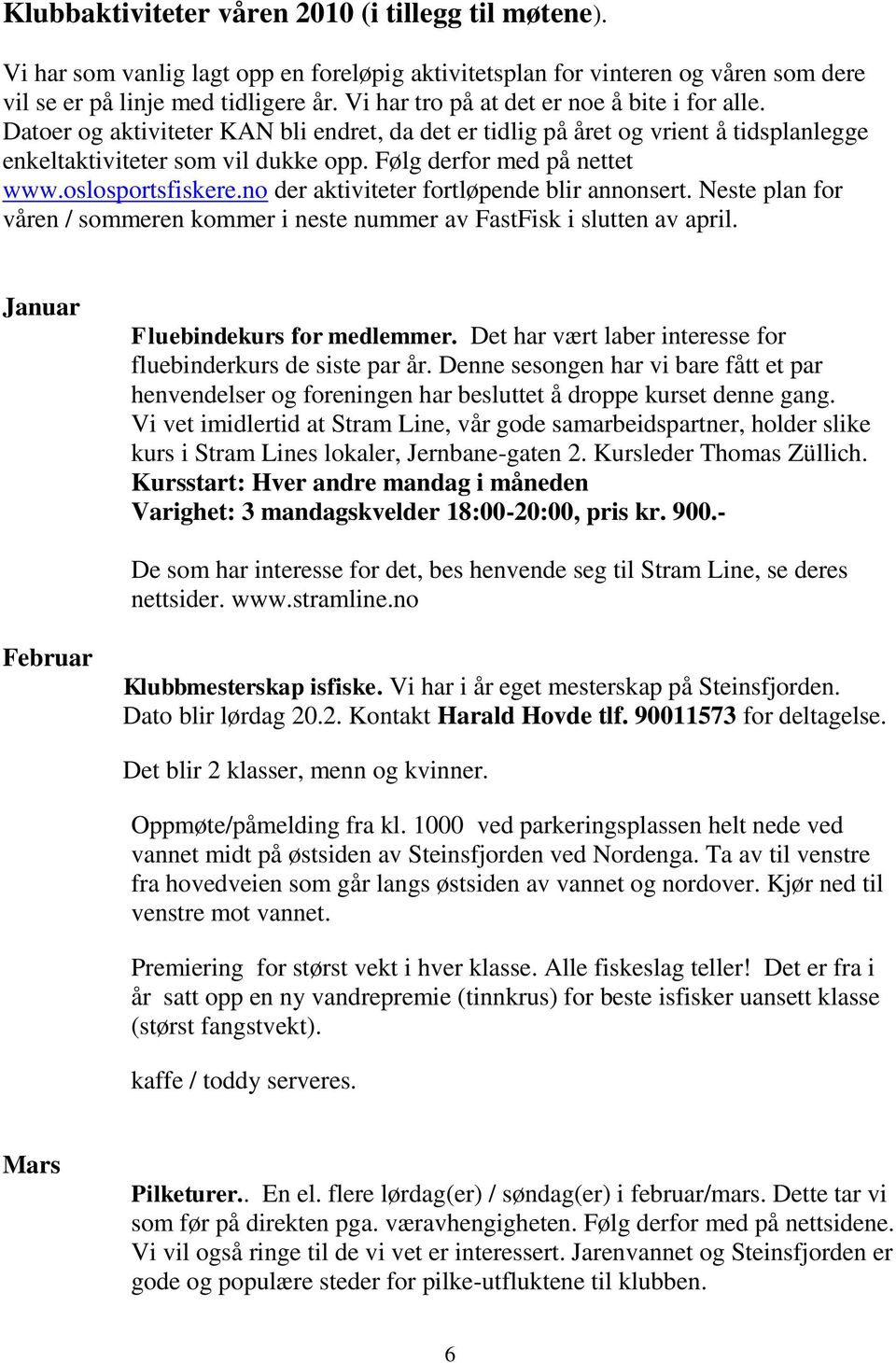 Følg derfor med på nettet www.oslosportsfiskere.no der aktiviteter fortløpende blir annonsert. Neste plan for våren / sommeren kommer i neste nummer av FastFisk i slutten av april.