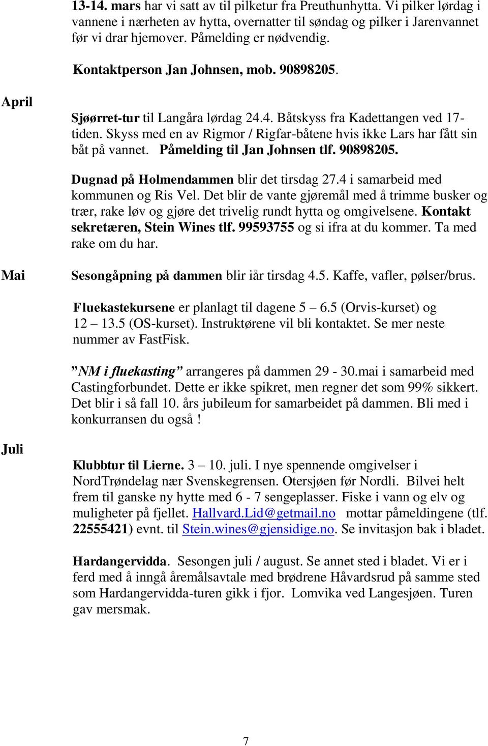 Skyss med en av Rigmor / Rigfar-båtene hvis ikke Lars har fått sin båt på vannet. Påmelding til Jan Johnsen tlf. 90898205. Dugnad på Holmendammen blir det tirsdag 27.