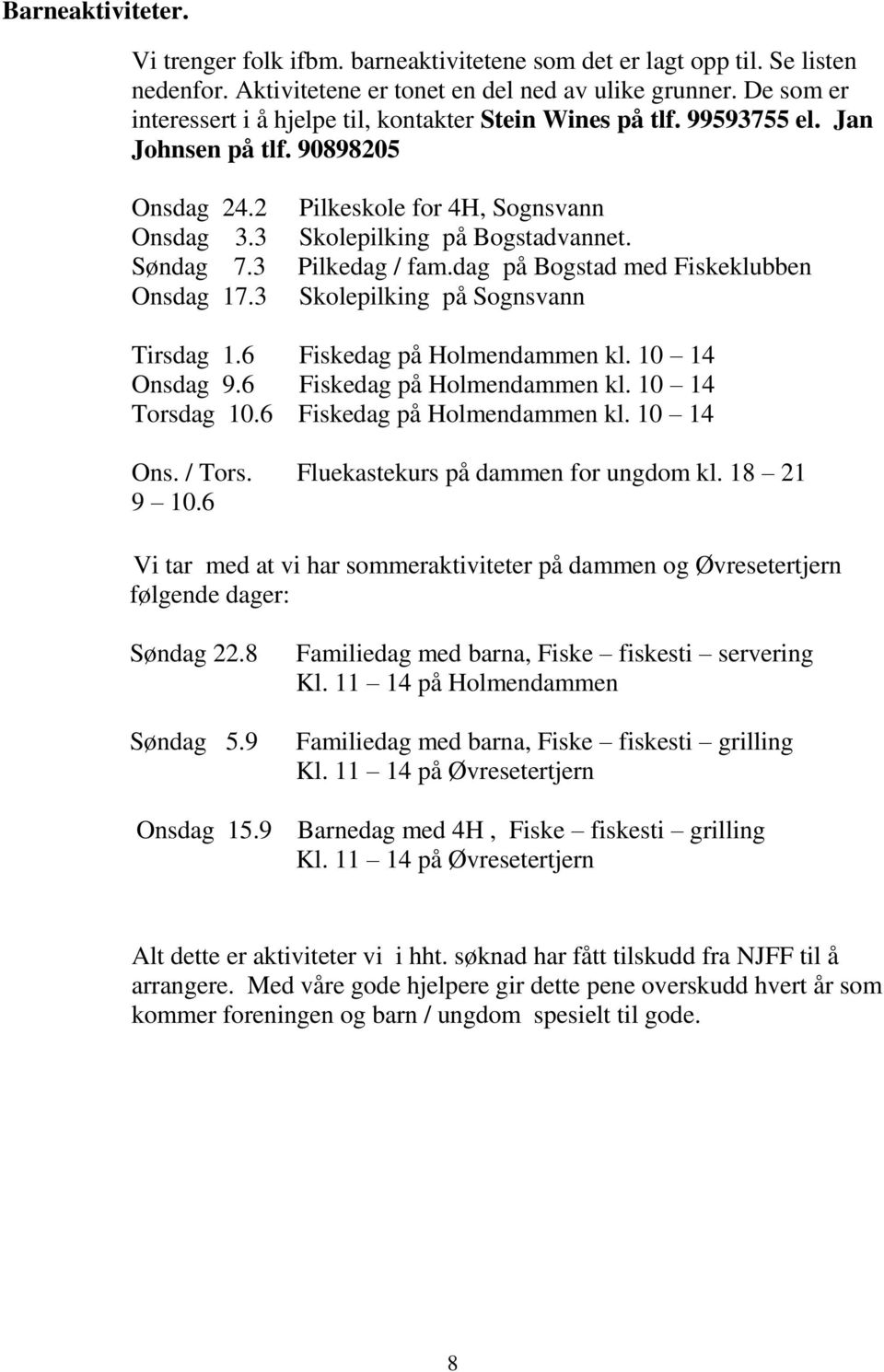 3 Pilkeskole for 4H, Sognsvann Skolepilking på Bogstadvannet. Pilkedag / fam.dag på Bogstad med Fiskeklubben Skolepilking på Sognsvann Tirsdag 1.6 Fiskedag på Holmendammen kl. 10 14 Onsdag 9.