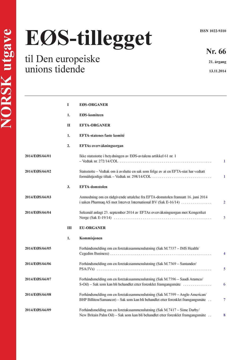 .. 1 2014/EØS/66/02 Statsstøtte Vedtak om å avslutte en sak som følge av at en EFTA-stat har vedtatt formålstjenlige tiltak Vedtak nr. 298/14/COL... 1 3.