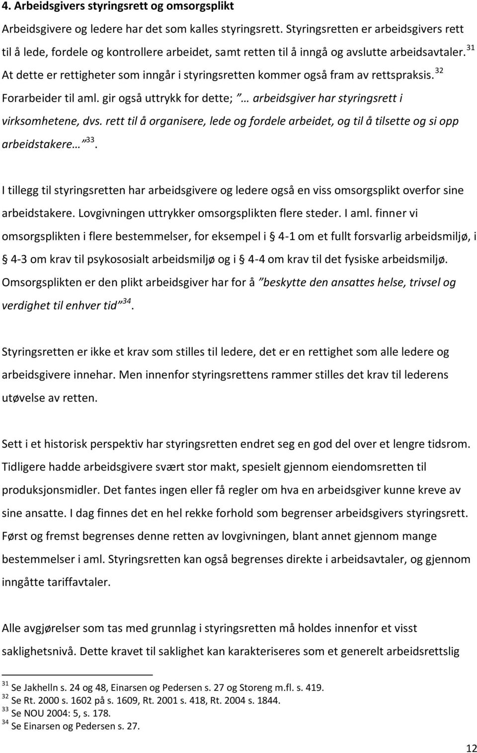 31 At dette er rettigheter som inngår i styringsretten kommer også fram av rettspraksis. 32 Forarbeider til aml. gir også uttrykk for dette; arbeidsgiver har styringsrett i virksomhetene, dvs.