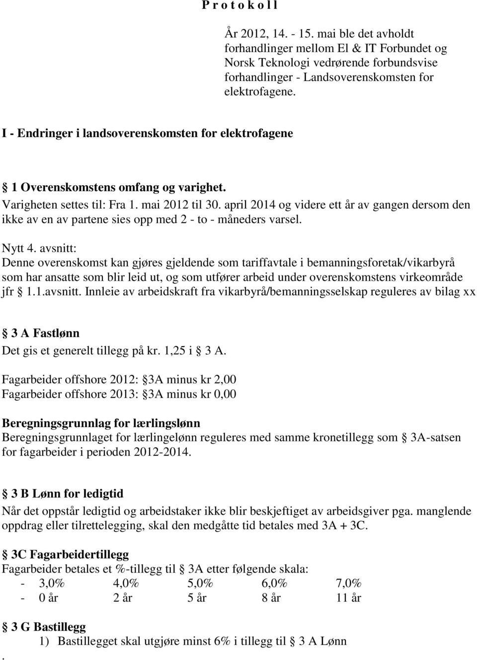 april 2014 og videre ett år av gangen dersom den ikke av en av partene sies opp med 2 - to - måneders varsel. Nytt 4.