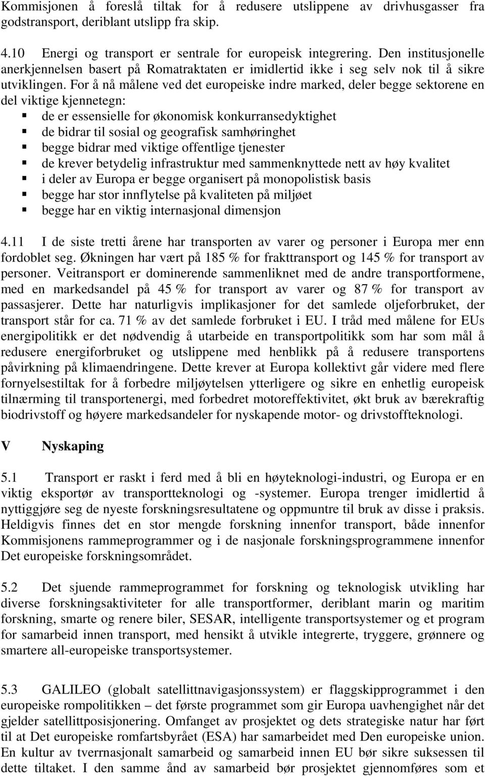 For å nå målene ved det europeiske indre marked, deler begge sektorene en del viktige kjennetegn: de er essensielle for økonomisk konkurransedyktighet de bidrar til sosial og geografisk samhøringhet