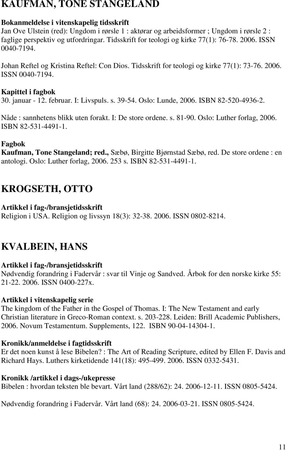 ISBN 82-520-4936-2. Nåde : sannhetens blikk uten forakt. I: De store ordene. s. 81-90. Oslo: Luther forlag, 2006. ISBN 82-531-4491-1. Fagbok Kaufman, Tone Stangeland; red.