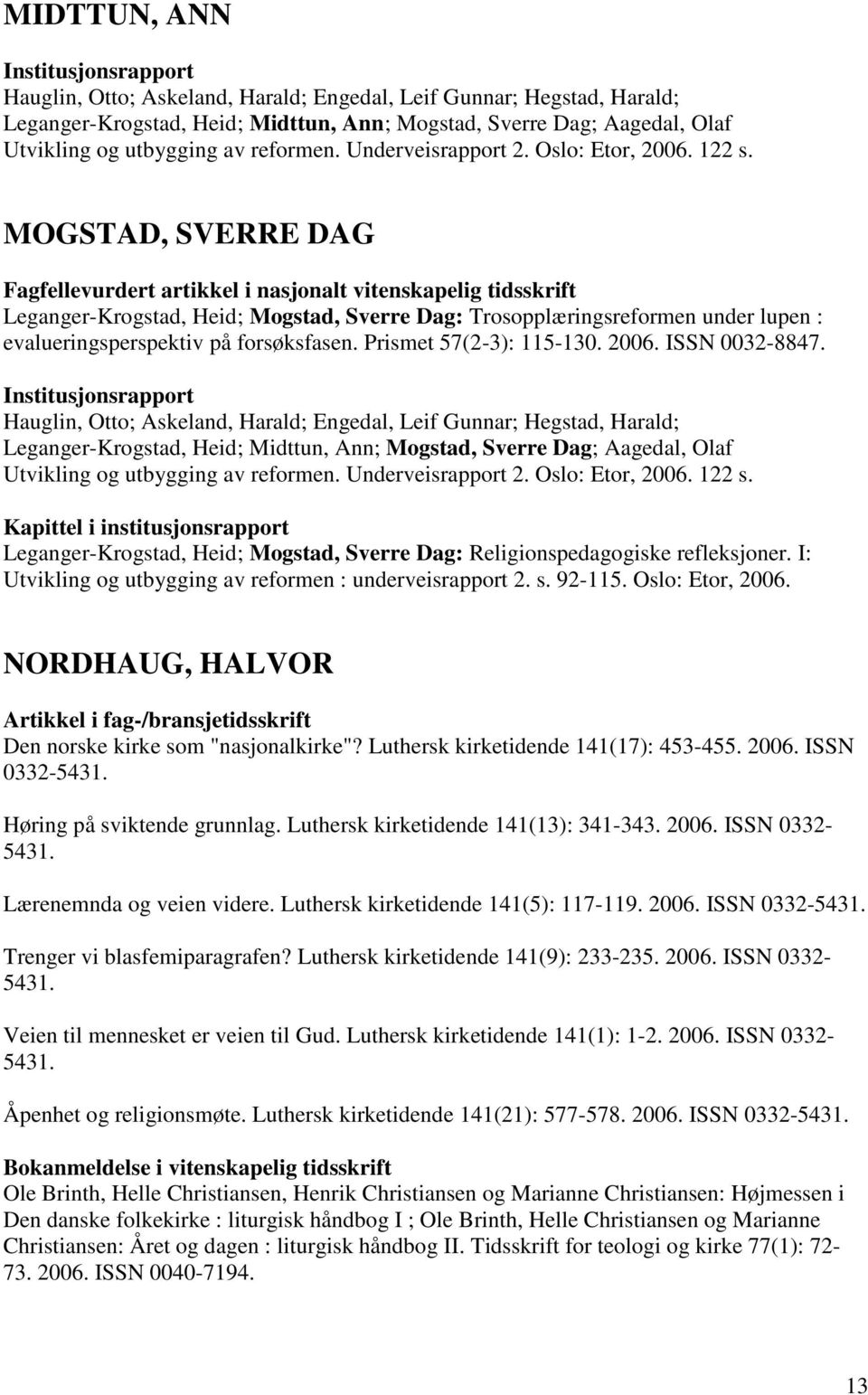 MOGSTAD, SVERRE DAG Leganger-Krogstad, Heid; Mogstad, Sverre Dag: Trosopplæringsreformen under lupen : evalueringsperspektiv på forsøksfasen. Prismet 57(2-3): 115-130. 2006. ISSN 0032-8847.