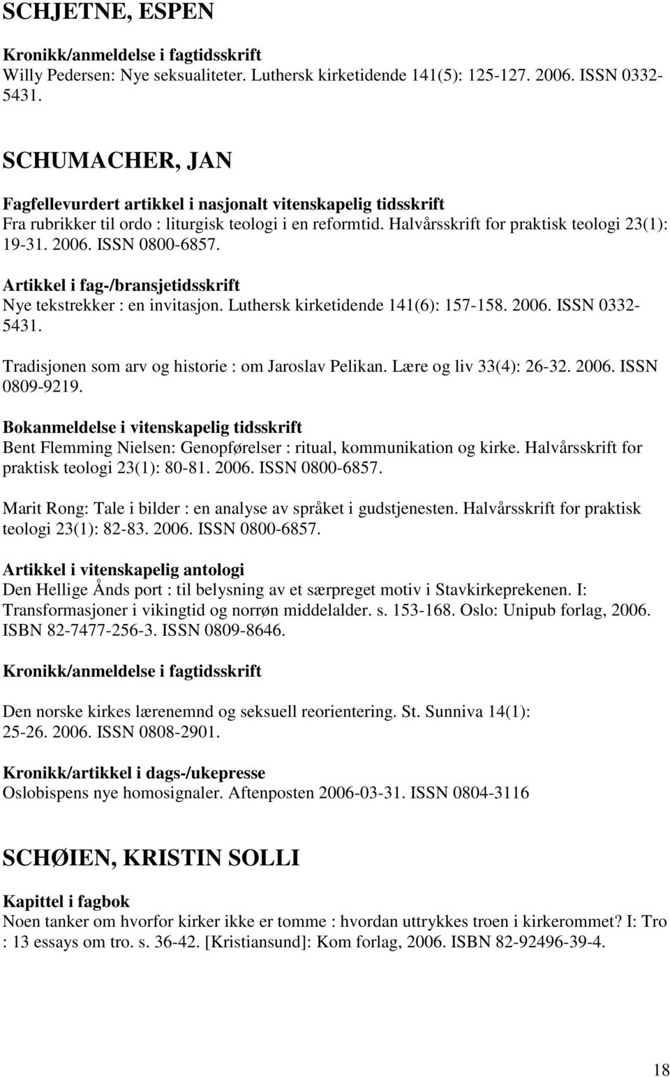 Luthersk kirketidende 141(6): 157-158. 2006. ISSN 0332-5431. Tradisjonen som arv og historie : om Jaroslav Pelikan. Lære og liv 33(4): 26-32. 2006. ISSN 0809-9219.