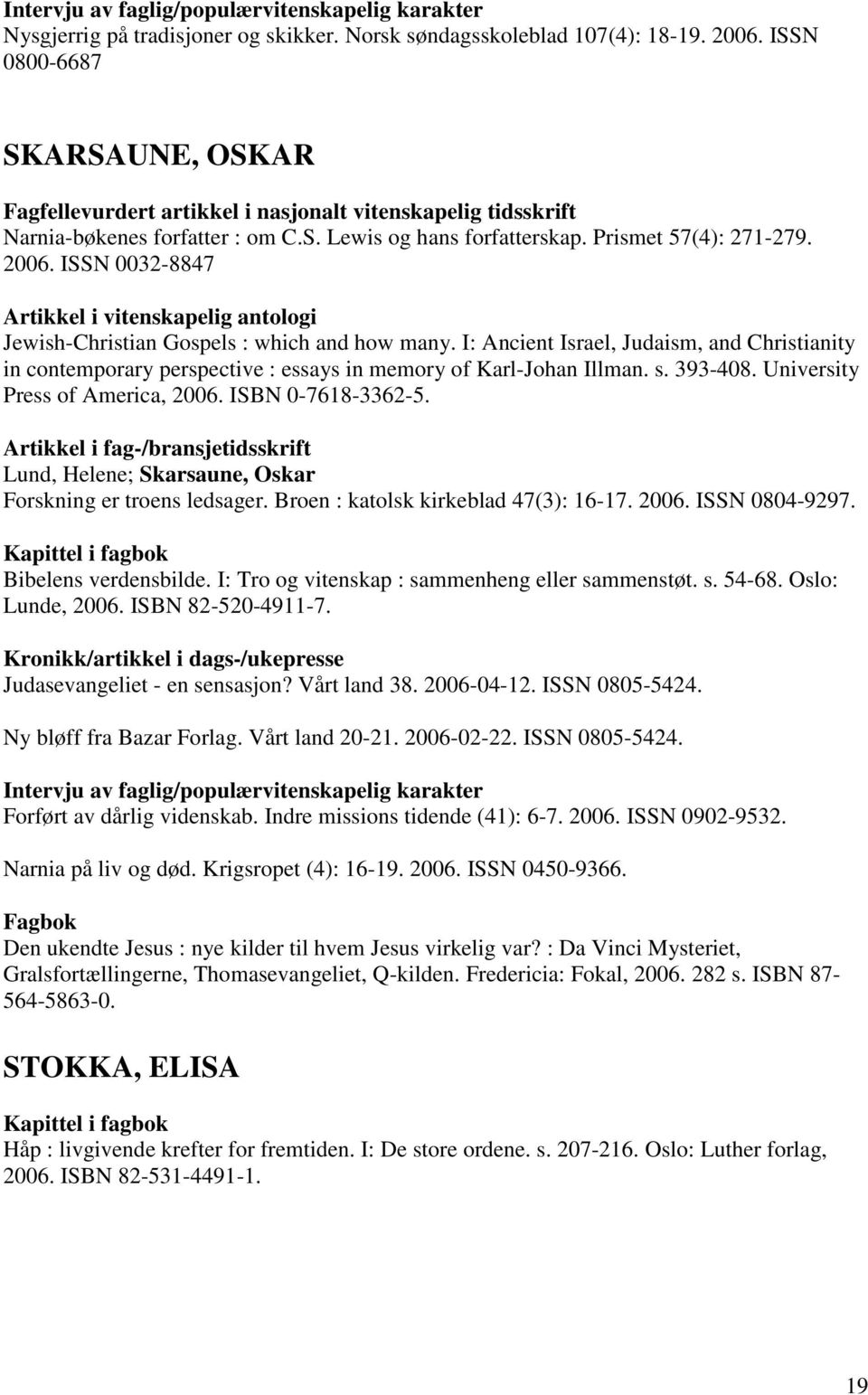 I: Ancient Israel, Judaism, and Christianity in contemporary perspective : essays in memory of Karl-Johan Illman. s. 393-408. University Press of America, 2006. ISBN 0-7618-3362-5.