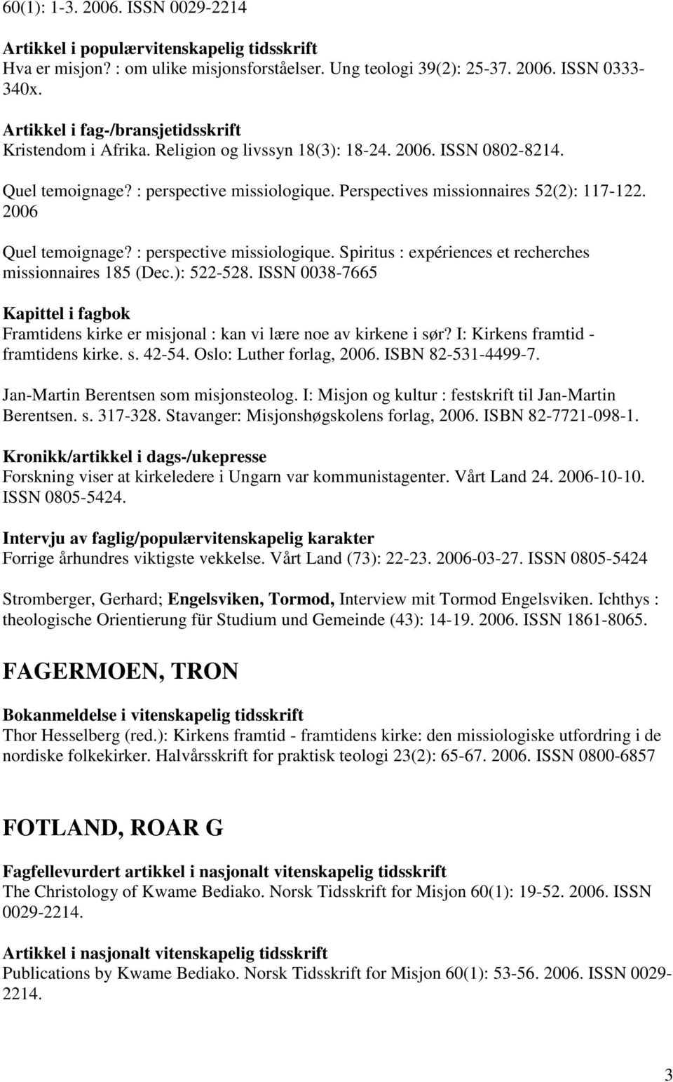 ): 522-528. ISSN 0038-7665 Framtidens kirke er misjonal : kan vi lære noe av kirkene i sør? I: Kirkens framtid - framtidens kirke. s. 42-54. Oslo: Luther forlag, 2006. ISBN 82-531-4499-7.