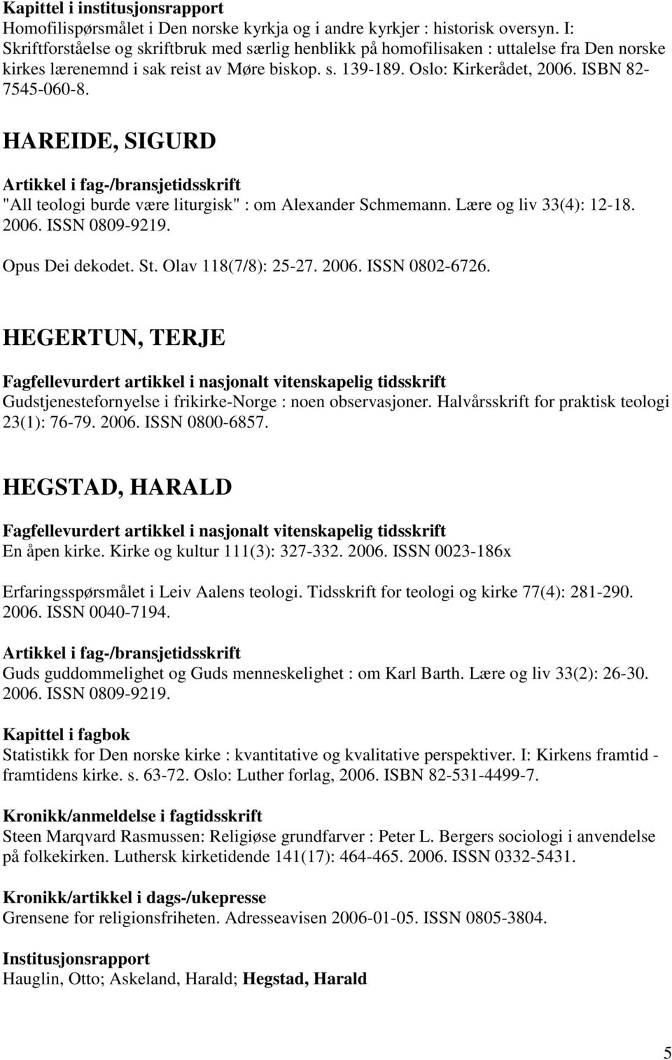 HAREIDE, SIGURD "All teologi burde være liturgisk" : om Alexander Schmemann. Lære og liv 33(4): 12-18. 2006. ISSN 0809-9219. Opus Dei dekodet. St. Olav 118(7/8): 25-27. 2006. ISSN 0802-6726.