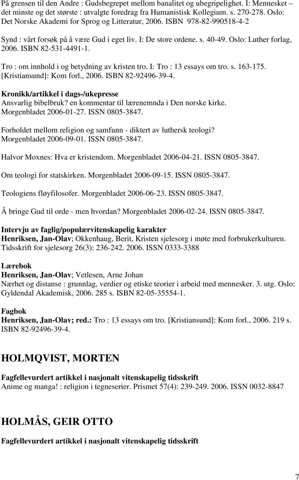 Tro : om innhold i og betydning av kristen tro. I: Tro : 13 essays om tro. s. 163-175. [Kristiansund]: Kom forl., 2006. ISBN 82-92496-39-4. Kronikk/artikkel i dags-/ukepresse Ansvarlig bibelbruk?