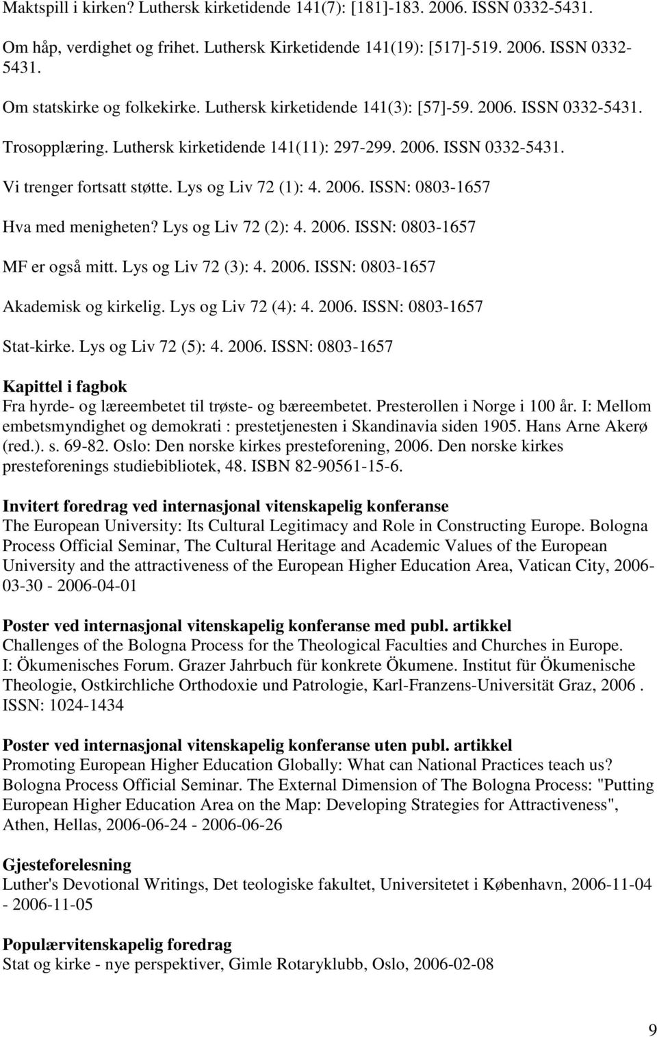 Lys og Liv 72 (2): 4. 2006. ISSN: 0803-1657 MF er også mitt. Lys og Liv 72 (3): 4. 2006. ISSN: 0803-1657 Akademisk og kirkelig. Lys og Liv 72 (4): 4. 2006. ISSN: 0803-1657 Stat-kirke.