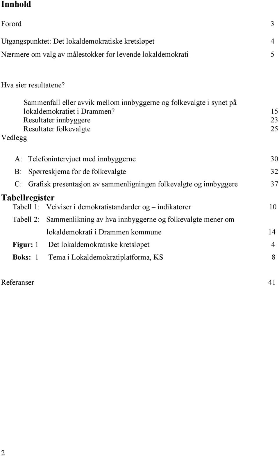 15 Resultater innbyggere 23 Resultater folkevalgte 25 Vedlegg A: Telefonintervjuet med innbyggerne 30 B: Spørreskjema for de folkevalgte 32 C: Grafisk presentasjon av sammenligningen