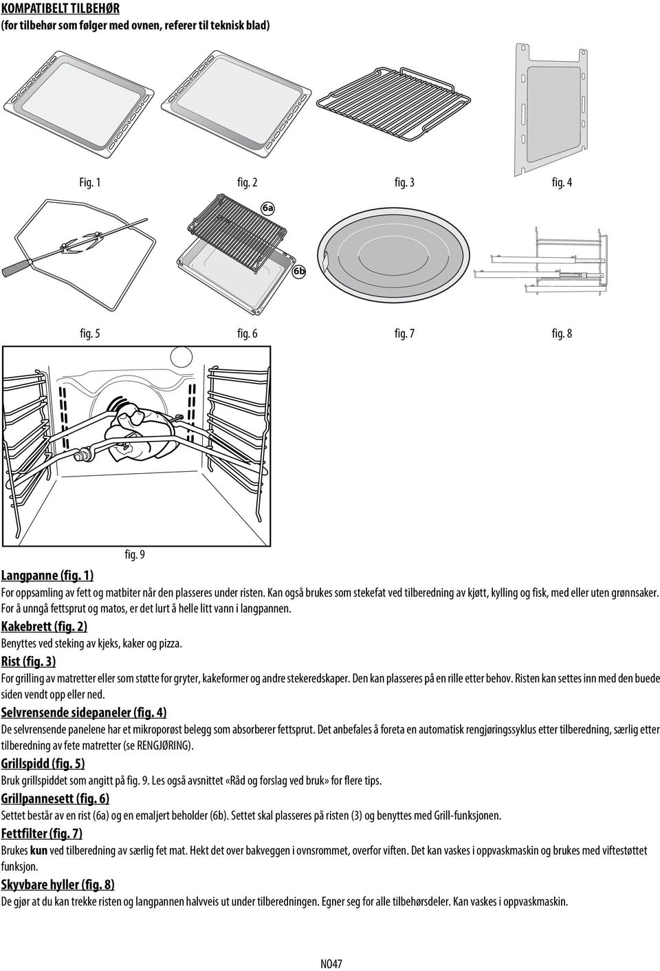 For å unngå fettsprut og matos, er det lurt å helle litt vann i langpannen. Kakebrett (fig. 2) Benyttes ved steking av kjeks, kaker og pizza. Rist (fig.