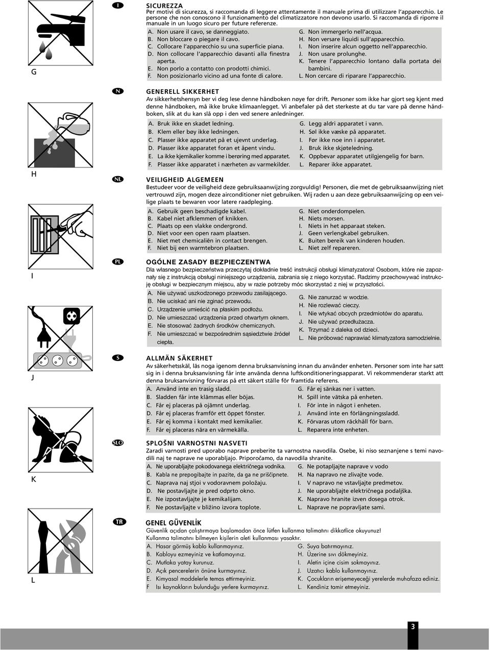 Non bloccare o piegare il cavo. C. Collocare l apparecchio s na sperficie piana. D. Non collocare l apparecchio davanti alla finestra aperta. E. Non porlo a contatto con prodotti chimici. F.