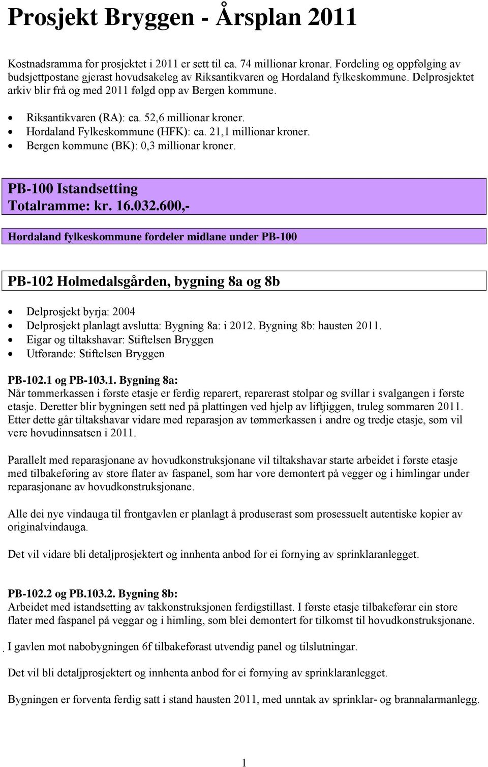 Riksantikvaren (RA): ca. 52,6 millionar kroner. Hordaland Fylkeskommune (HFK): ca. 21,1 millionar kroner. Bergen kommune (BK): 0,3 millionar kroner. PB-100 Istandsetting Totalramme: kr. 16.032.