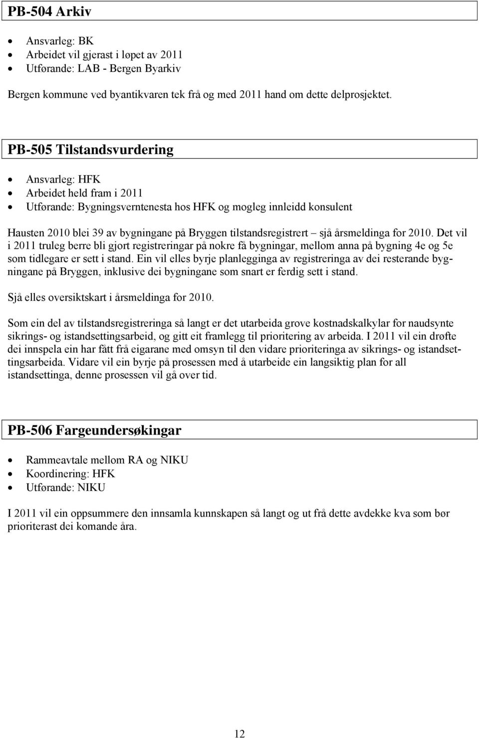 tilstandsregistrert sjå årsmeldinga for 2010. Det vil i 2011 truleg berre bli gjort registreringar på nokre få bygningar, mellom anna på bygning 4e og 5e som tidlegare er sett i stand.