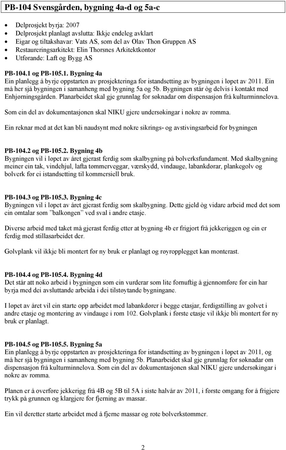 Ein må her sjå bygningen i samanheng med bygning 5a og 5b. Bygningen står òg delvis i kontakt med Enhjørningsgården. Planarbeidet skal gje grunnlag for søknadar om dispensasjon frå kulturminnelova.