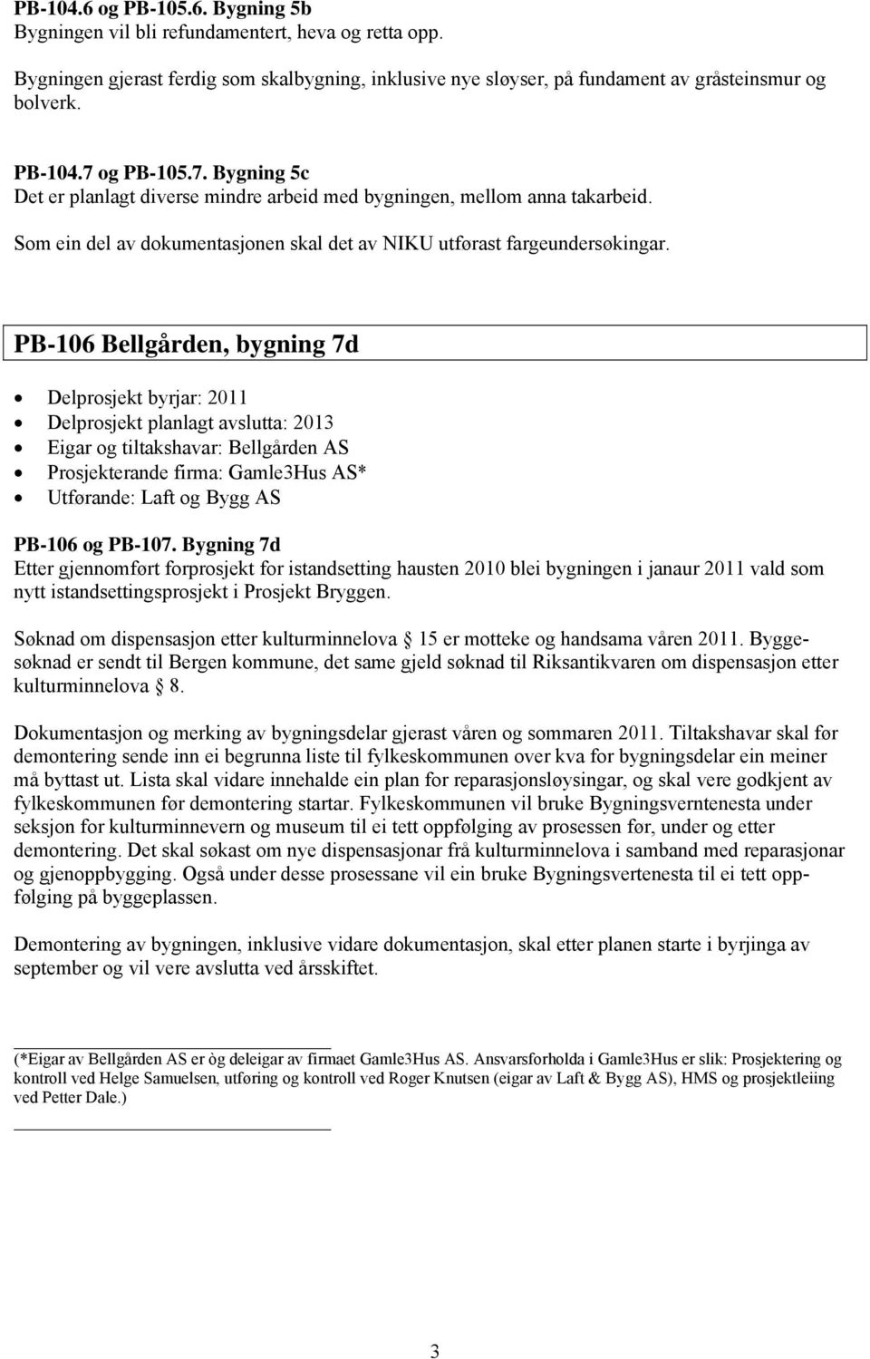 PB-106 Bellgården, bygning 7d Delprosjekt byrjar: 2011 Delprosjekt planlagt avslutta: 2013 Eigar og tiltakshavar: Bellgården AS Prosjekterande firma: Gamle3Hus AS* Utførande: Laft og Bygg AS PB-106