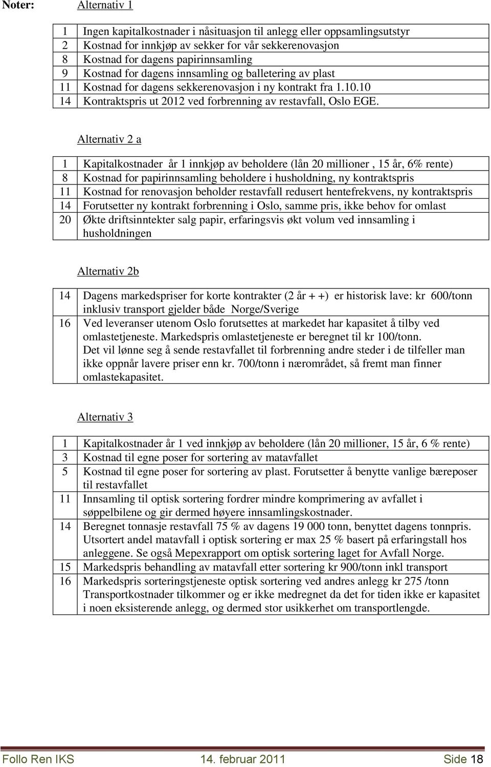 Alternativ 2 a 1 Kapitalkostnader år 1 innkjøp av beholdere (lån 20 millioner, 15 år, 6% rente) 8 Kostnad for papirinnsamling beholdere i husholdning, ny kontraktspris 11 Kostnad for renovasjon