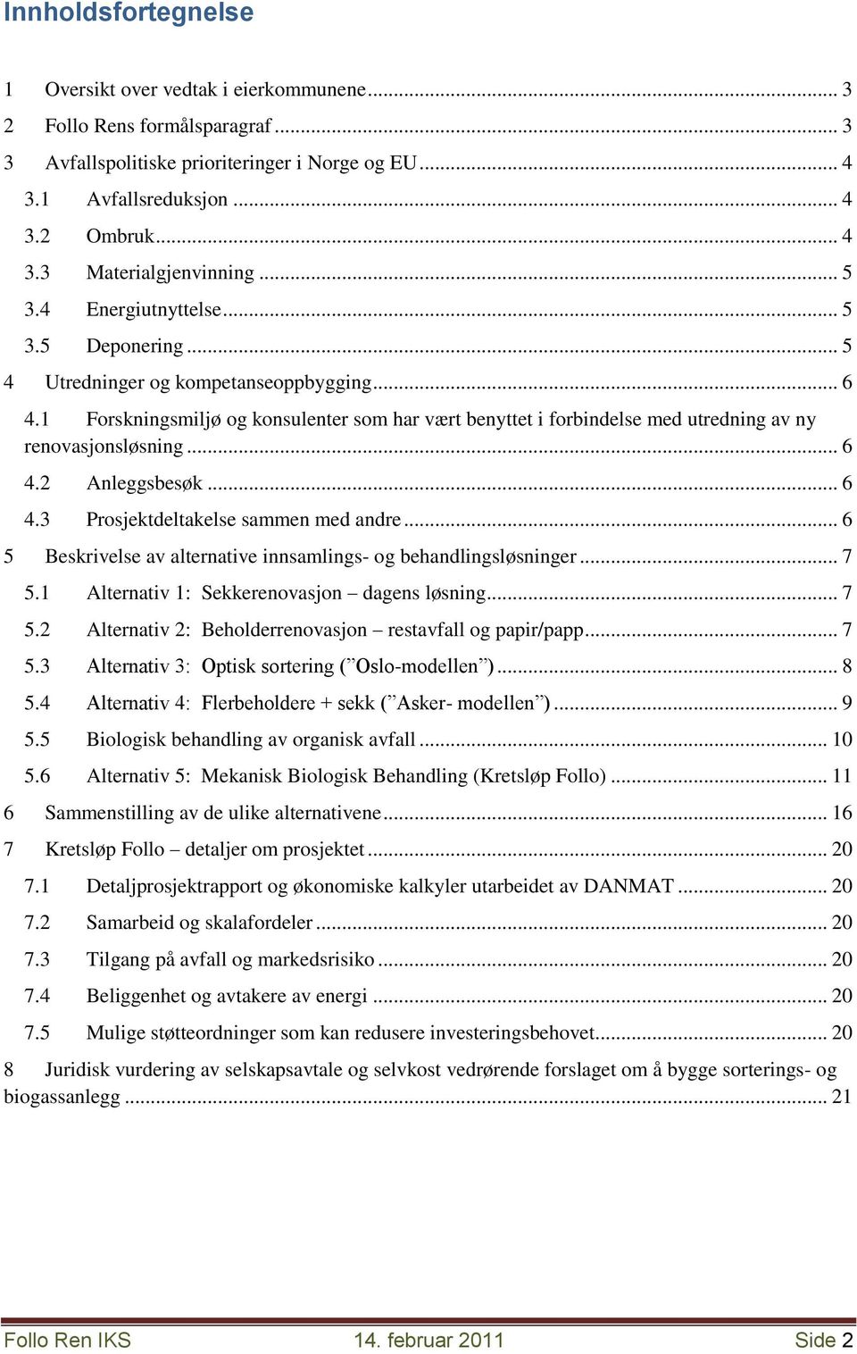 1 Forskningsmiljø og konsulenter som har vært benyttet i forbindelse med utredning av ny renovasjonsløsning... 6 4.2 Anleggsbesøk... 6 4.3 Prosjektdeltakelse sammen med andre.