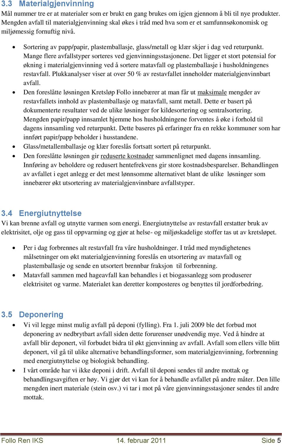 Sortering av papp/papir, plastemballasje, glass/metall og klær skjer i dag ved returpunkt. Mange flere avfallstyper sorteres ved gjenvinningsstasjonene.