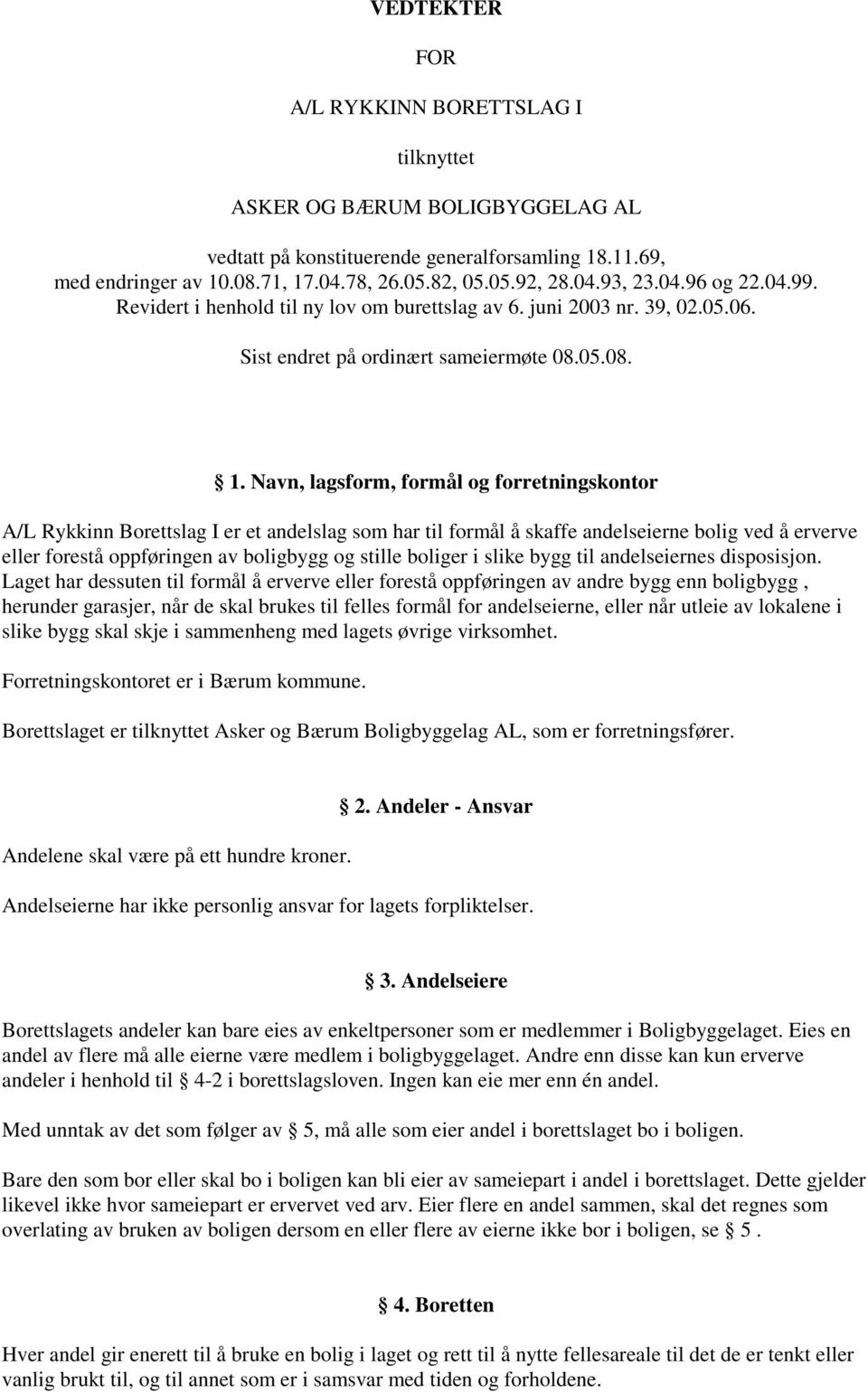 Navn, lagsform, formål og forretningskontor A/L Rykkinn Borettslag I er et andelslag som har til formål å skaffe andelseierne bolig ved å erverve eller forestå oppføringen av boligbygg og stille