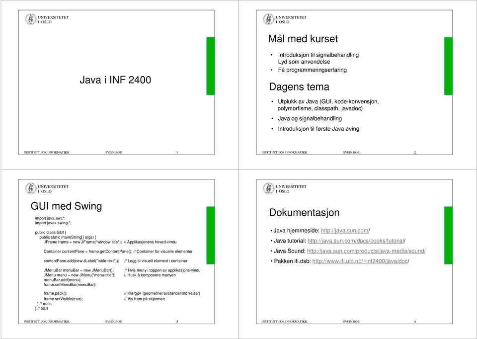 *; public class GUI { public static main(string[] args) { JFrame frame = new JFrame("window title"); // Applikasjonens hoved-vindu Container contentpane = frame.