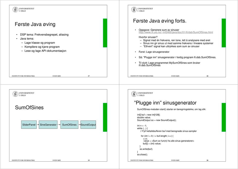 Signal med én frekvens, ren tone, lett å analysere med øret Sinus inn gir sinus ut med samme frekvens i lineære systemer Ethvert signal kan uttrykkes som sum av sinuser Først: Lage sinusgenerator Så: