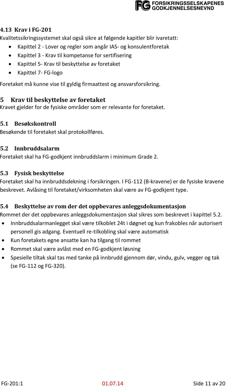 5 Krav til beskyttelse av foretaket Kravet gjelder for de fysiske områder som er relevante for foretaket. 5.1 Besøkskontroll Besøkende til foretaket skal protokollføres. 5.2 Innbruddsalarm Foretaket skal ha FG-godkjent innbruddslarm i minimum Grade 2.