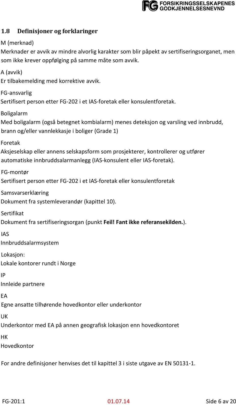 Boligalarm Med boligalarm (også betegnet kombialarm) menes deteksjon og varsling ved innbrudd, brann og/eller vannlekkasje i boliger (Grade 1) Foretak Aksjeselskap eller annens selskapsform som