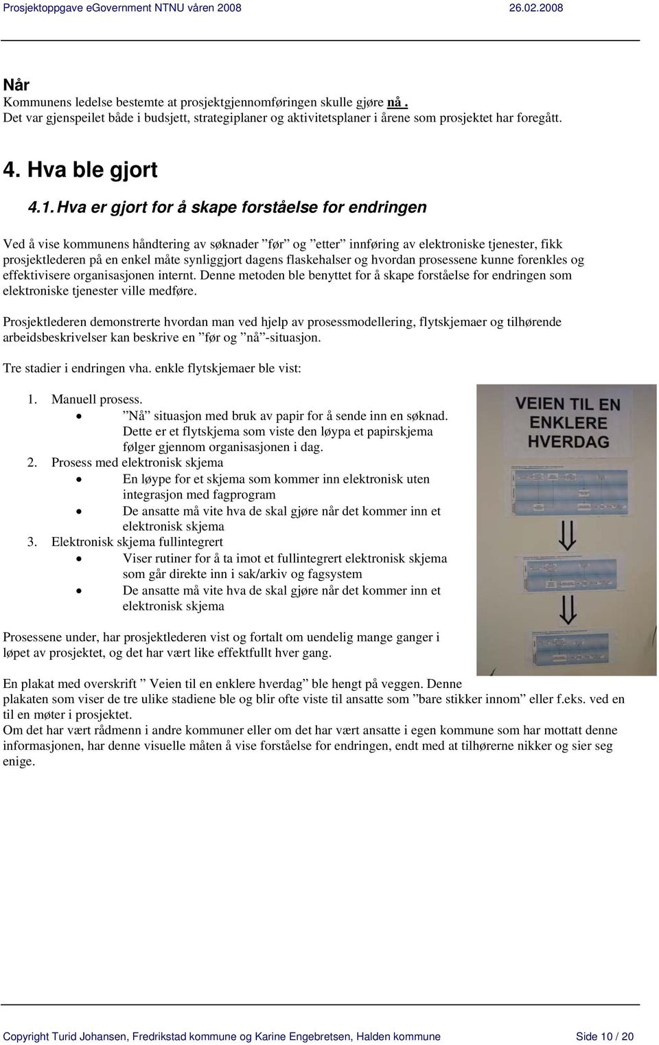 Hva er gjort for å skape forståelse for endringen Ved å vise kommunens håndtering av søknader før og etter innføring av elektroniske tjenester, fikk prosjektlederen på en enkel måte synliggjort