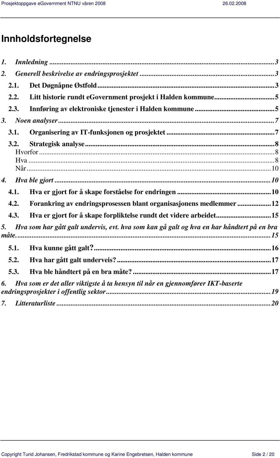 ..10 4.2. Forankring av endringsprosessen blant organisasjonens medlemmer...12 4.3. Hva er gjort for å skape forpliktelse rundt det videre arbeidet...15 5. Hva som har gått galt undervis, evt.