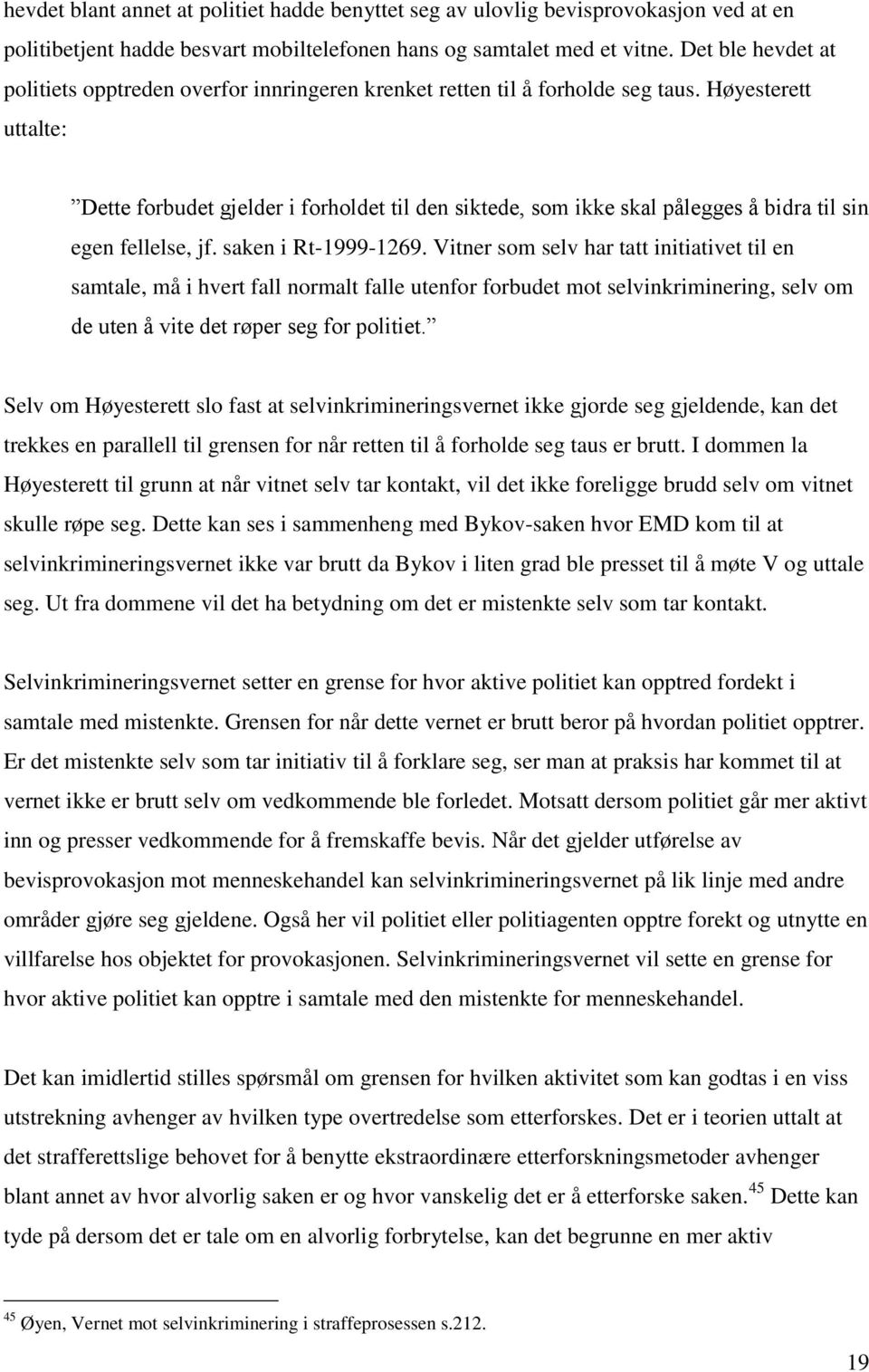 Høyesterett uttalte: Dette forbudet gjelder i forholdet til den siktede, som ikke skal pålegges å bidra til sin egen fellelse, jf. saken i Rt-1999-1269.