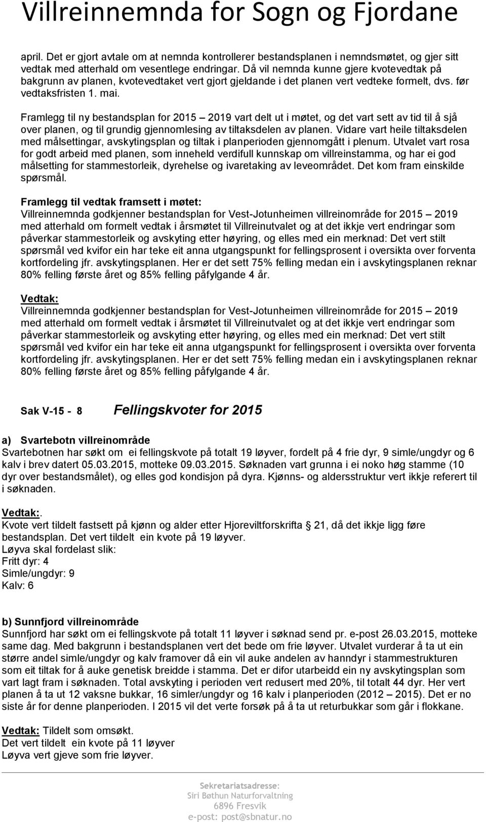 Framlegg til ny bestandsplan for 2015 2019 vart delt ut i møtet, og det vart sett av tid til å sjå over planen, og til grundig gjennomlesing av tiltaksdelen av planen.