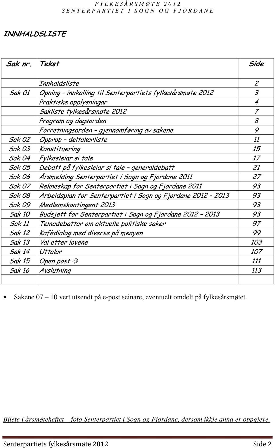 gjennomføring av sakene 9 Sak 02 Opprop deltakarliste 11 Sak 03 Konstituering 15 Sak 04 Fylkesleiar si tale 17 Sak 05 Debatt på fylkesleiar si tale generaldebatt 21 Sak 06 Årsmelding Senterpartiet i