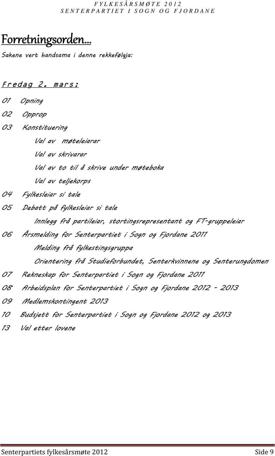 tale Innlegg frå partileiar, stortingsrepresentant og FT-gruppeleiar 06 Årsmelding for Senterpartiet i Sogn og Fjordane 2011 Melding frå fylkestingsgruppa Orientering frå