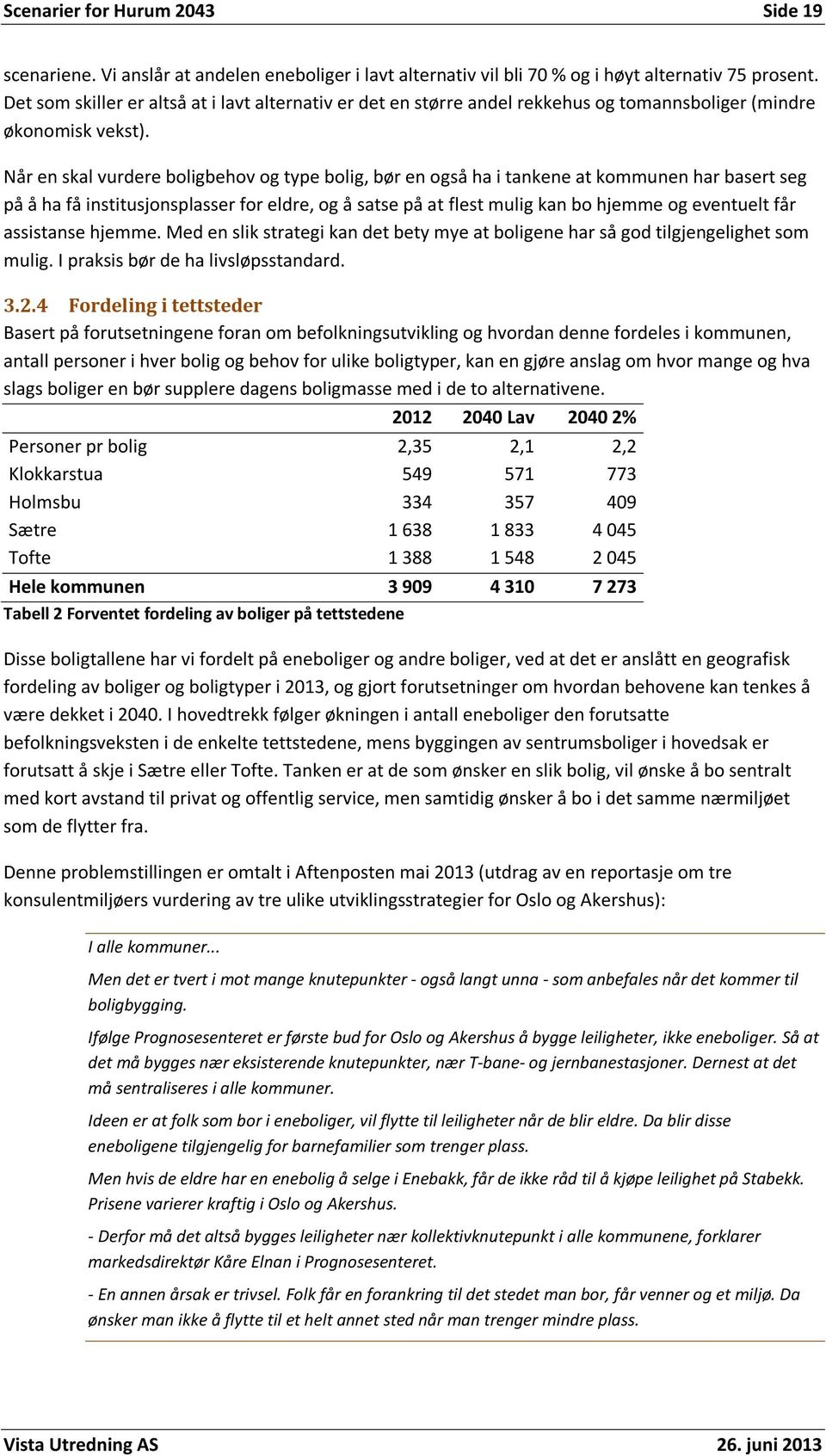 Når en skal vurdere boligbehov og type bolig, bør en også ha i tankene at kommunen har basert seg på å ha få institusjonsplasser for eldre, og å satse på at flest mulig kan bo hjemme og eventuelt får