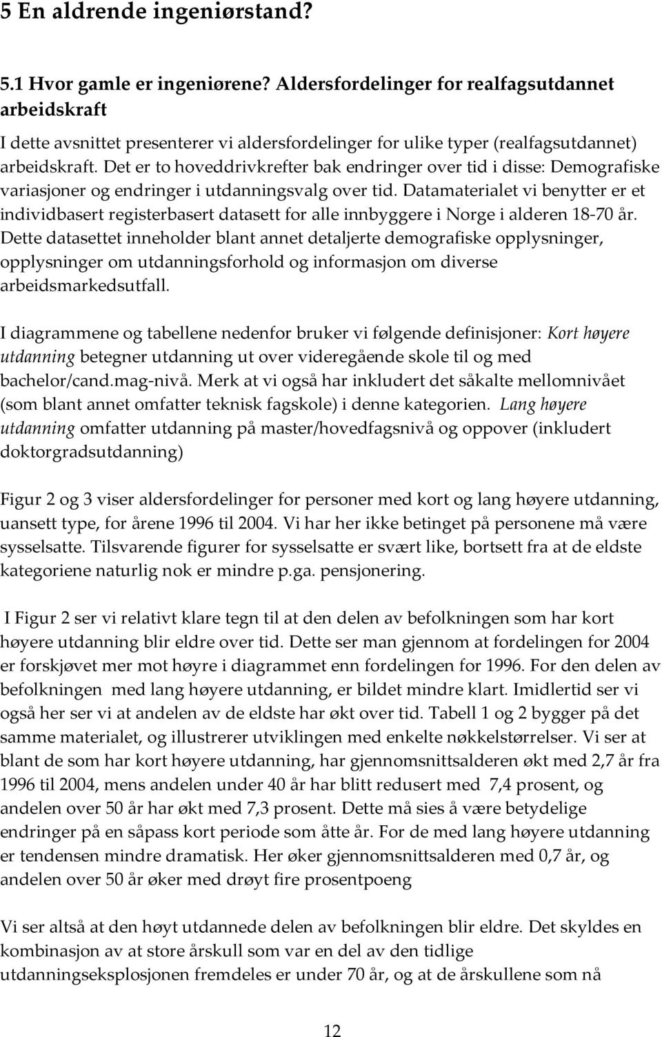 Det er to hoveddrivkrefter bak endringer over tid i disse: Demografiske variasjoner og endringer i utdanningsvalg over tid.