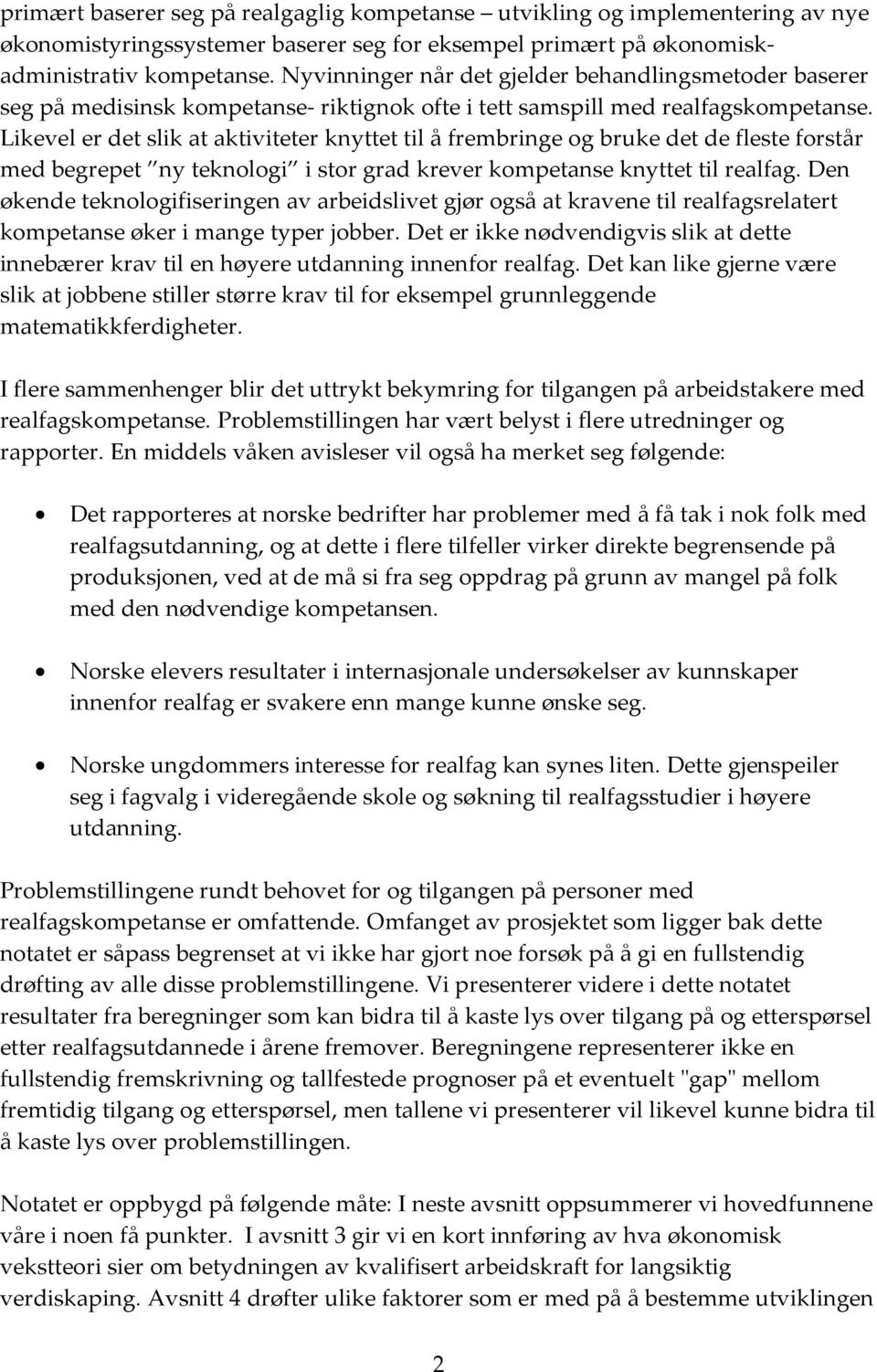 Likevel er det slik at aktiviteter knyttet til å frembringe og bruke det de fleste forstår med begrepet ny teknologi i stor grad krever kompetanse knyttet til realfag.