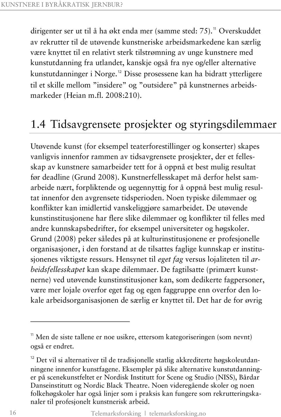 fra nye og/eller alternative kunstutdanninger i Norge. 12 Disse prosessene kan ha bidratt ytterligere til et skille mellom insidere og outsidere på kunstnernes arbeidsmarkeder (Heian m.fl. 2008:210).