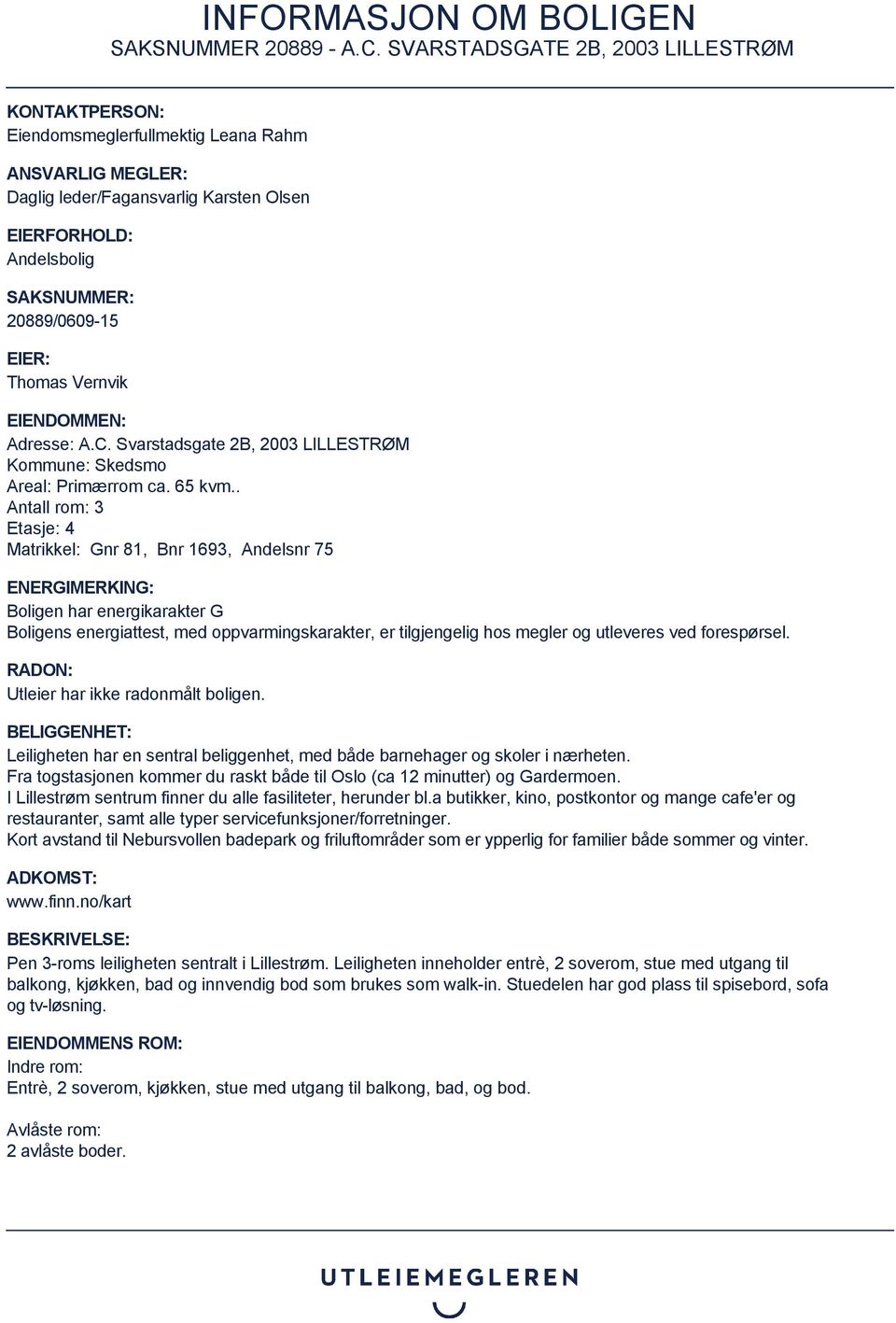 . Antall rom: 3 Etasje: 4 Matrikkel: Gnr 81, Bnr 1693, Andelsnr 75 ENERGIMERKING: Boligen har energikarakter G Boligens energiattest, med oppvarmingskarakter, er tilgjengelig hos megler og utleveres