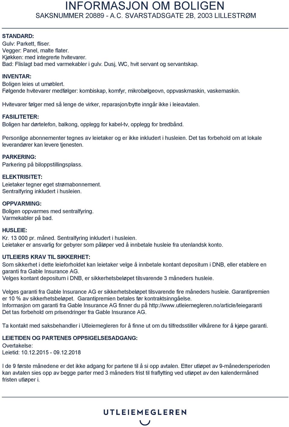 Hvitevarer følger med så lenge de virker, reparasjon/bytte inngår ikke i leieavtalen. FASILITETER: Boligen har dørtelefon, balkong, opplegg for kabel-tv, opplegg for bredbånd.