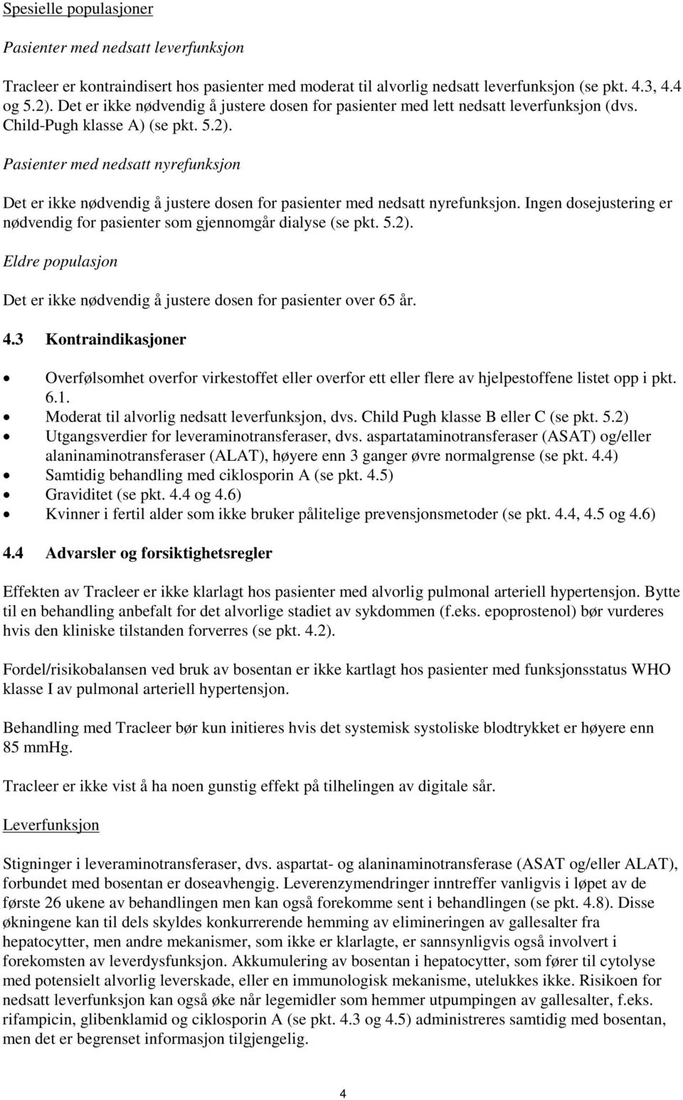 Pasienter med nedsatt nyrefunksjon Det er ikke nødvendig å justere dosen for pasienter med nedsatt nyrefunksjon. Ingen dosejustering er nødvendig for pasienter som gjennomgår dialyse (se pkt. 5.2).