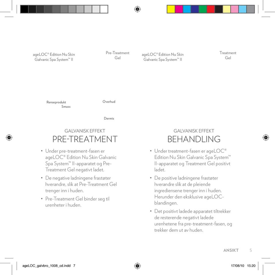 De negative ladningene frastøter hverandre, slik at Pre-Treatment Gel trenger inn i huden. Pre-Treatment Gel binder seg til urenheter i huden.