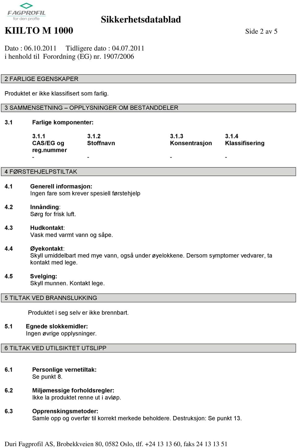 Dersom symptomer vedvarer, ta kontakt med lege. 4.5 Svelging: Skyll munnen. Kontakt lege. 5 TILTAK VED BRANNSLUKKING Produktet i seg selv er ikke brennbart. 5.1 Egnede slokkemidler: Ingen øvrige opplysninger.