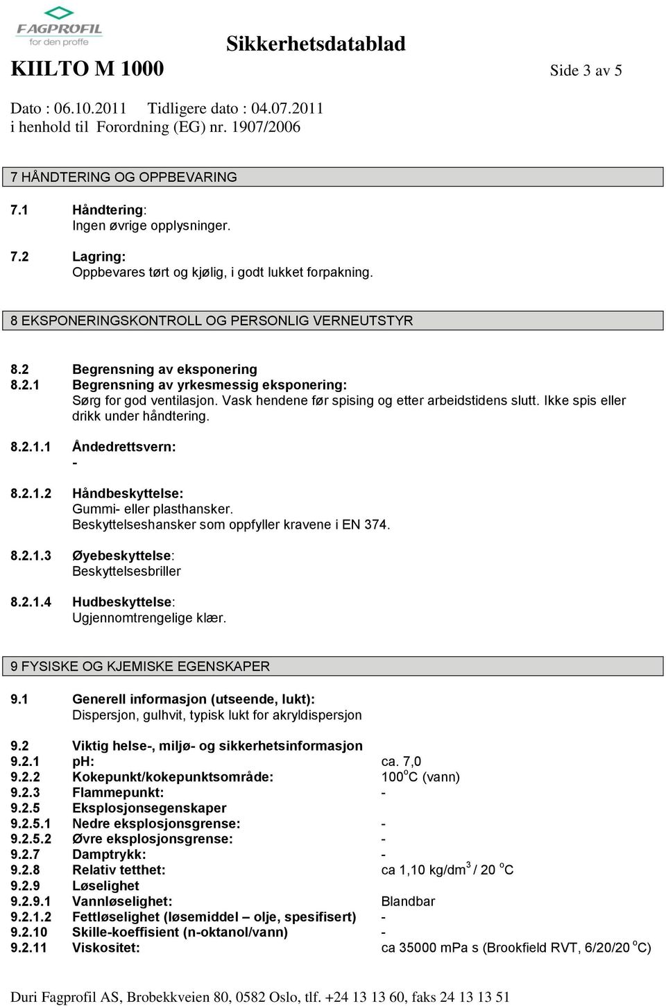 Vask hendene før spising og etter arbeidstidens slutt. Ikke spis eller drikk under håndtering. 8.2.1.1 Åndedrettsvern: 8.2.1.2 Håndbeskyttelse: Gummi eller plasthansker.