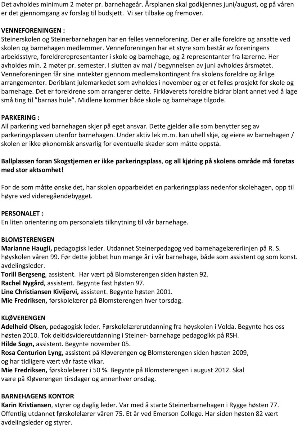 Venneforeningen har et styre som består av foreningens arbeidsstyre, foreldrerepresentanter i skole og barnehage, og 2 representanter fra lærerne. Her avholdes min. 2 møter pr. semester.