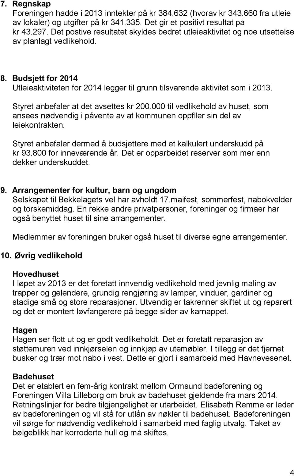 Styret anbefaler at det avsettes kr 200.000 til vedlikehold av huset, som ansees nødvendig i påvente av at kommunen oppfller sin del av leiekontrakten.