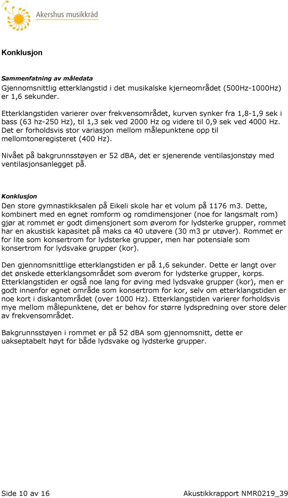 Det er forholdsvis stor variasjon mellom målepunktene opp til mellomtoneregisteret (400 Hz). Nivået på bakgrunnsstøyen er 52 dba, det er sjenerende ventilasjonstøy med ventilasjonsanlegget på.