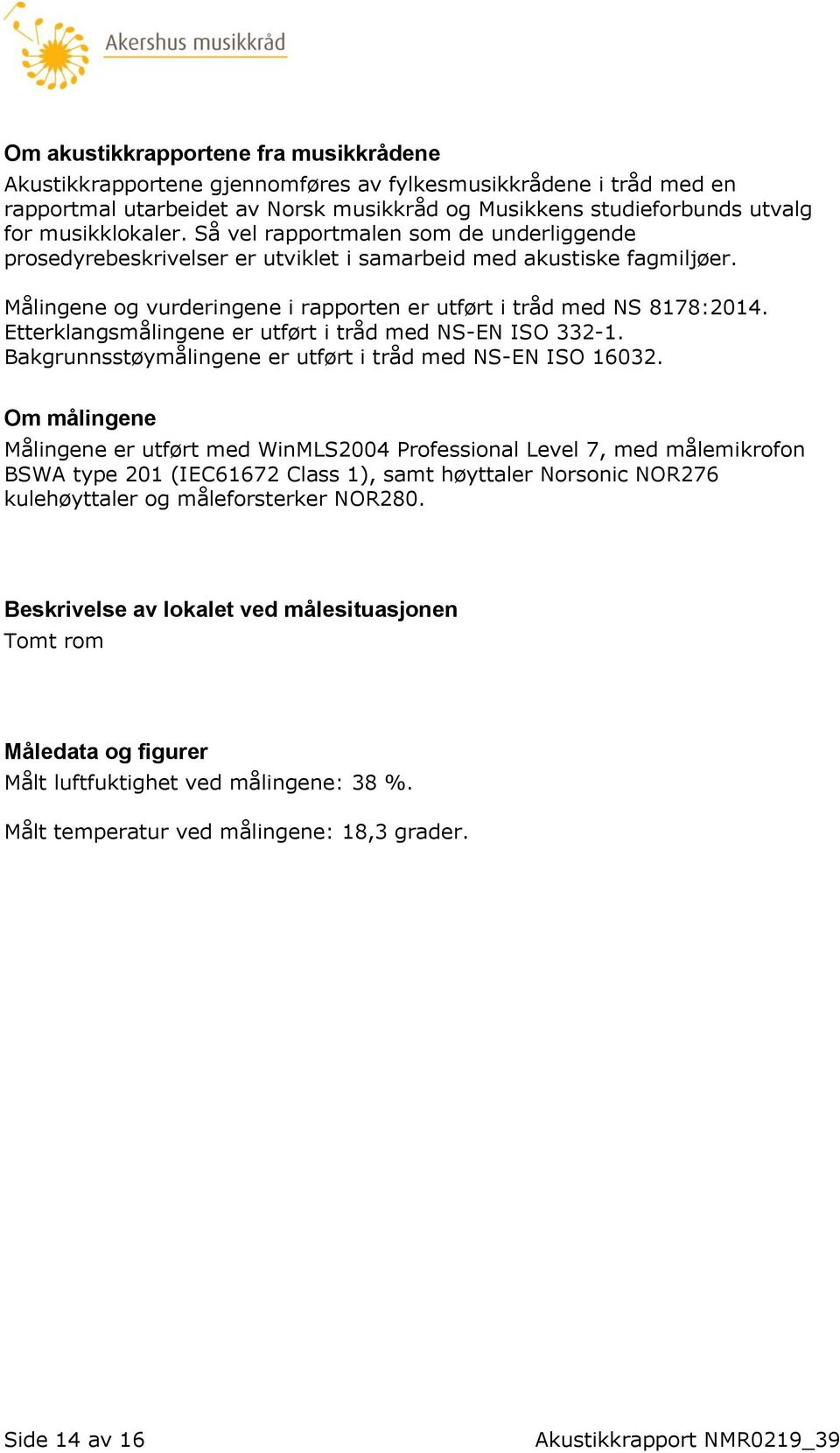 Etterklangsmålingene er utført i tråd med NS-EN ISO 332-1. Bakgrunnsstøymålingene er utført i tråd med NS-EN ISO 16032.